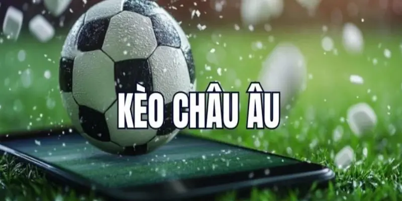Kèo châu Âu Hiểu về Kèo châu Âu – Căn bản không thể bỏ qua