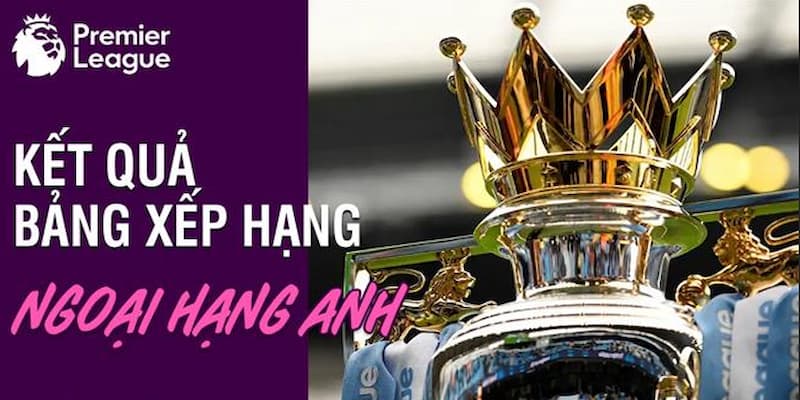 Tầm quan trọng của Bảng xếp hạng Ngoại hạng Anh